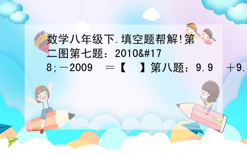 数学八年级下.填空题帮解!第二图第七题：2010²－2009²＝【　】第八题：9.9²＋9.9乘0,2＋0.01＝