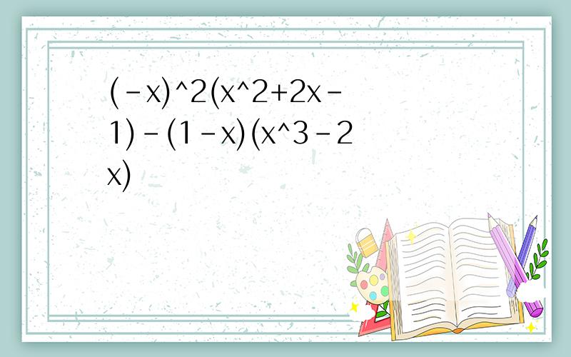 (-x)^2(x^2+2x-1)-(1-x)(x^3-2x)