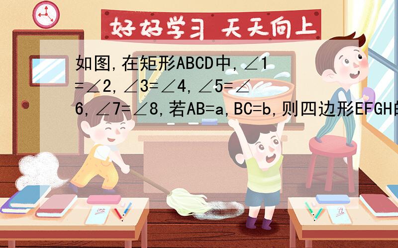 如图,在矩形ABCD中,∠1=∠2,∠3=∠4,∠5=∠6,∠7=∠8,若AB=a,BC=b,则四边形EFGH的周长为多少?注意：过程详尽,不得简略,运用初二知识.谢谢!我知道答案好像是2倍根号a²+b²。我需要过程。高手