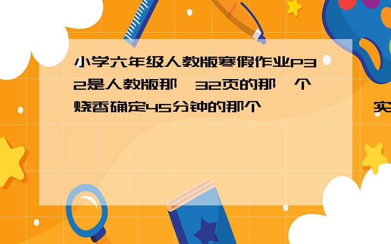 小学六年级人教版寒假作业P32是人教版那,32页的那一个烧香确定45分钟的那个            实践滑雪场