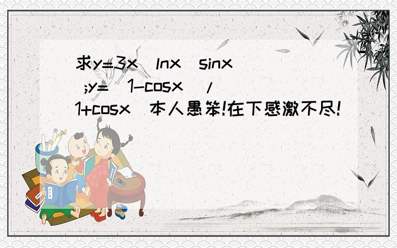 求y=3x（lnx）sinx ;y=(1-cosx)/(1+cosx)本人愚笨!在下感激不尽!