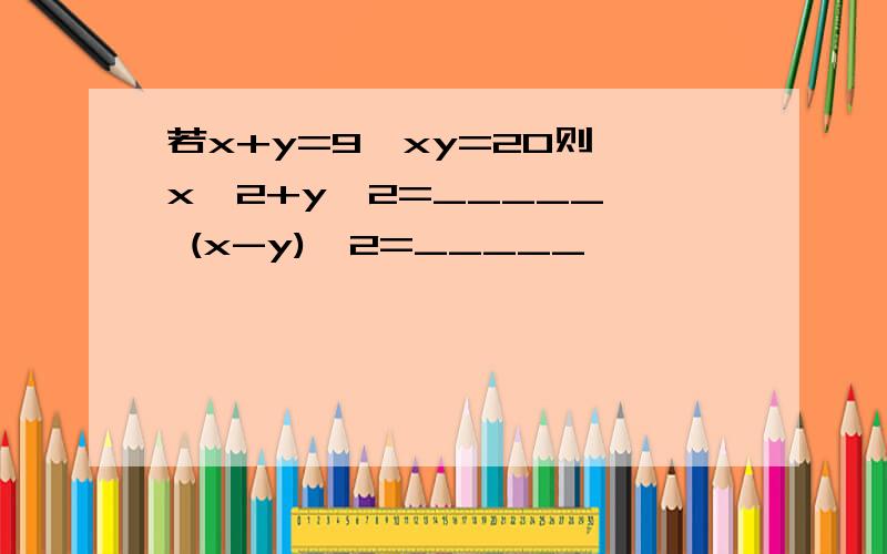 若x+y=9,xy=20则 x^2+y^2=_____, (x-y)^2=_____