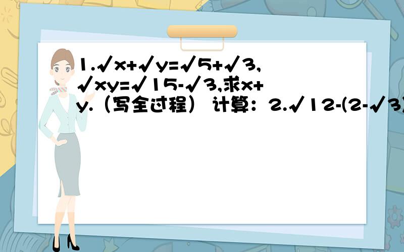 1.√x+√y=√5+√3,√xy=√15-√3,求x+y.（写全过程） 计算：2.√12-(2-√3)÷√3