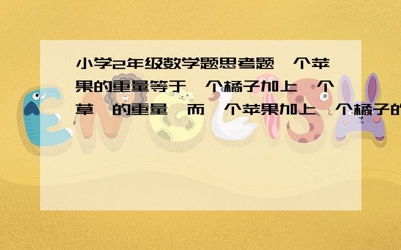 小学2年级数学题思考题一个苹果的重量等于一个橘子加上一个草莓的重量,而一个苹果加上一个橘子的重量等于9个草莓的重量,请问,一个橘子的重量等于（    ）个草莓的重量.