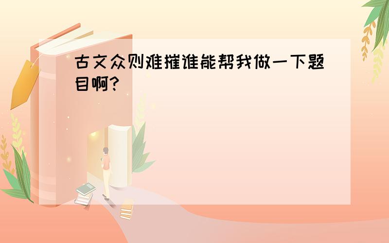 古文众则难摧谁能帮我做一下题目啊?