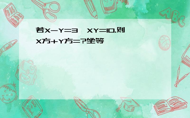 若X-Y=3,XY=10.则X方+Y方=?坐等