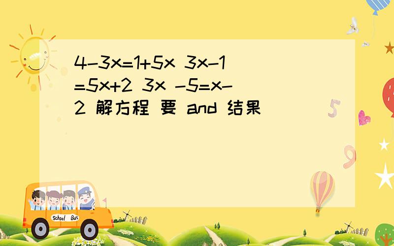 4-3x=1+5x 3x-1=5x+2 3x -5=x-2 解方程 要 and 结果