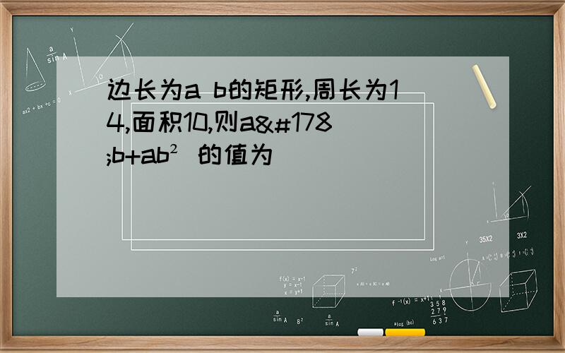 边长为a b的矩形,周长为14,面积10,则a²b+ab² 的值为______