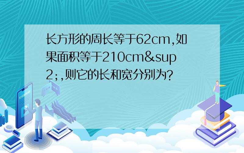 长方形的周长等于62cm,如果面积等于210cm²,则它的长和宽分别为?