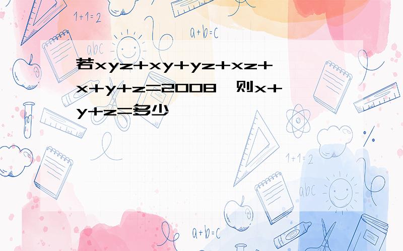 若xyz+xy+yz+xz+x+y+z=2008,则x+y+z=多少,