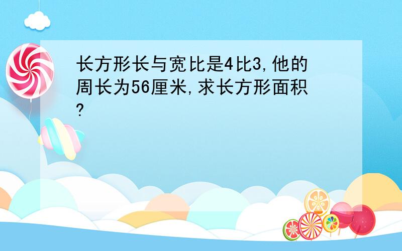 长方形长与宽比是4比3,他的周长为56厘米,求长方形面积?