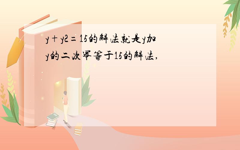 y+y2=15的解法就是y加y的二次幂等于15的解法,