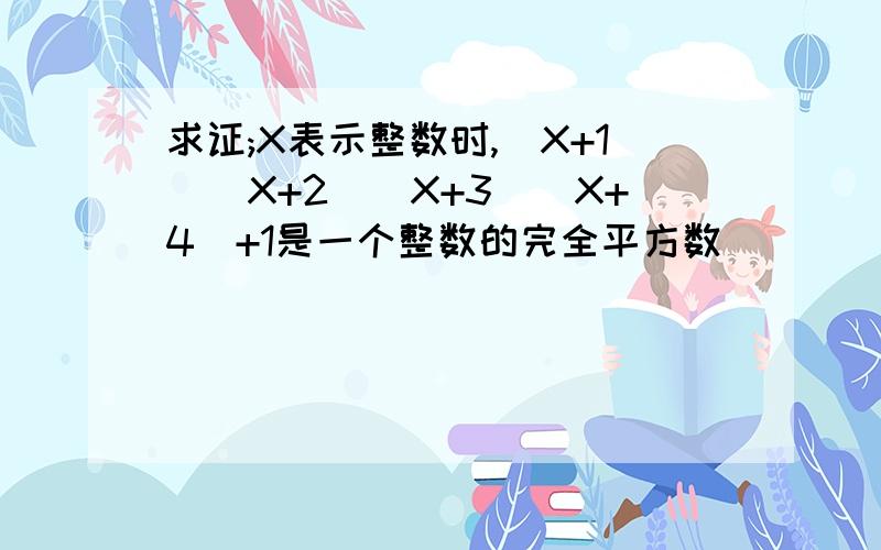 求证;X表示整数时,(X+1)(X+2)(X+3)(X+4)+1是一个整数的完全平方数