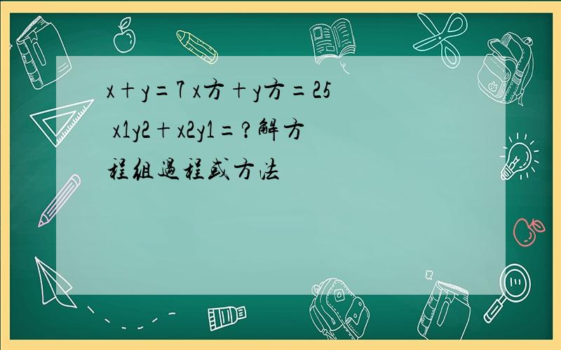 x+y=7 x方+y方=25 x1y2+x2y1=?解方程组过程或方法