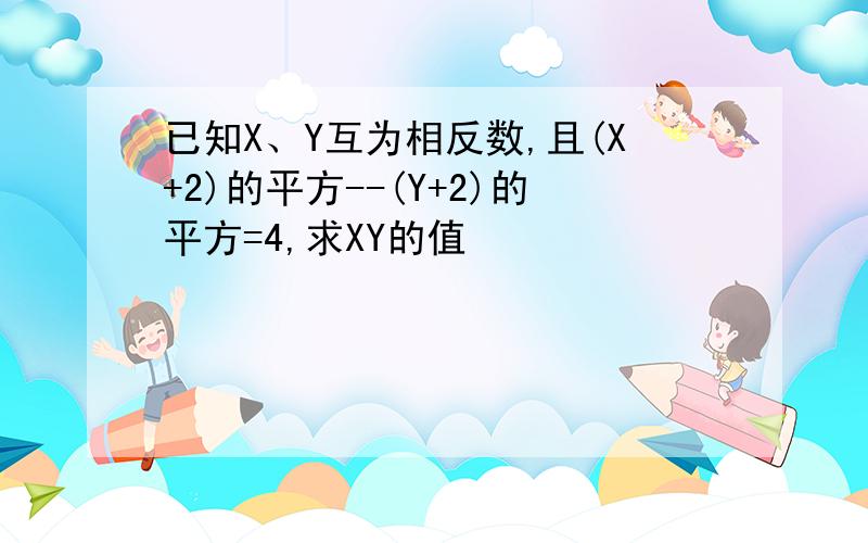 已知X、Y互为相反数,且(X+2)的平方--(Y+2)的平方=4,求XY的值