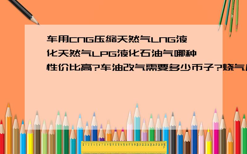 车用CNG压缩天然气LNG液化天然气LPG液化石油气哪种性价比高?车油改气需要多少币子?烧气后发动机很容易坏吗?同样是三种气哪种加满气车跑的更远?