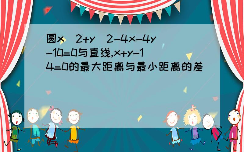 圆x＾2+y＾2-4x-4y-10=0与直线,x+y-14=0的最大距离与最小距离的差