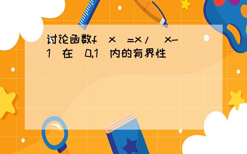 讨论函数f(x)=x/(x-1)在（0,1）内的有界性