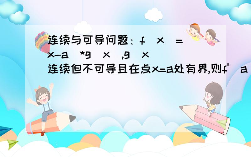 连续与可导问题：f(x)=(x-a)*g(x),g(x)连续但不可导且在点x=a处有界,则f'(a)=?