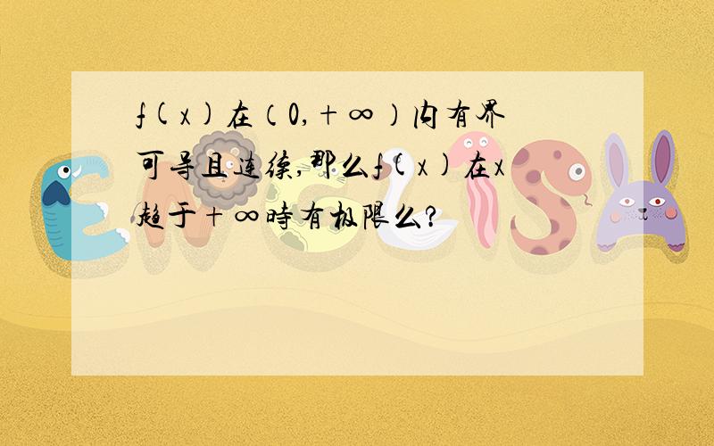 f(x)在（0,+∞）内有界可导且连续,那么f(x)在x趋于+∞时有极限么?