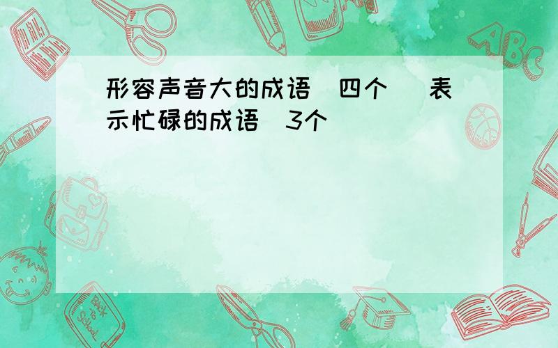 形容声音大的成语（四个） 表示忙碌的成语（3个）