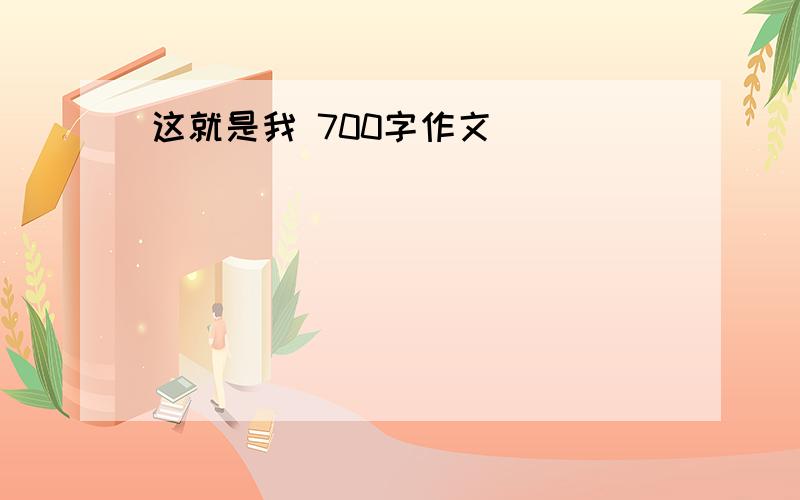 这就是我 700字作文