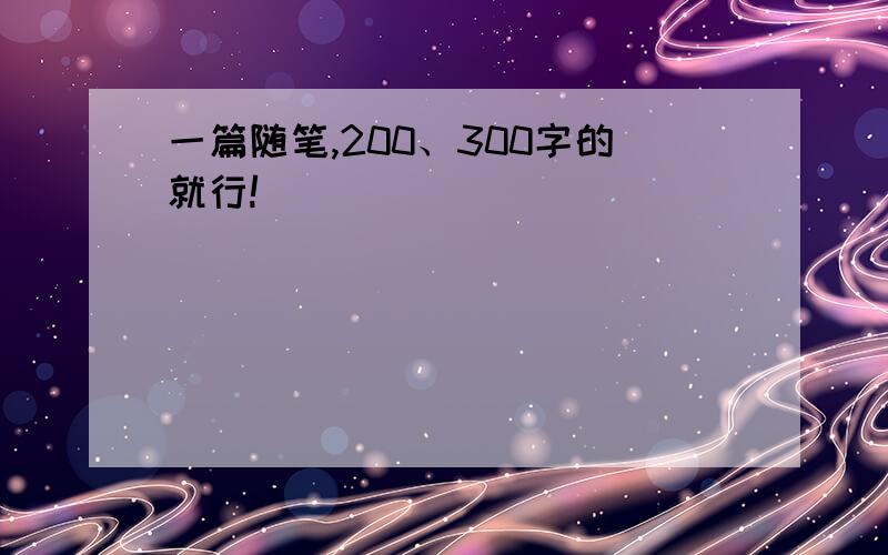 一篇随笔,200、300字的就行!