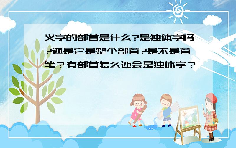 义字的部首是什么?是独体字吗?还是它是整个部首?是不是首笔？有部首怎么还会是独体字？