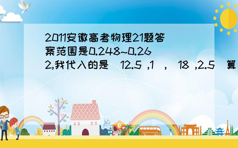 2011安徽高考物理21题答案范围是0.248~0.262,我代入的是（12.5 ,1）,（18 ,2.5）算出来0.272,不在精确范围内,有人告诉 算斜率,可算斜率不也要用点吗?怎么算这题啊?