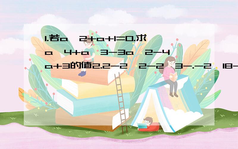 1.若a^2+a+1=0.求a^4+a^3-3a^2-4a+3的值2.2-2^2-2^3-.-2^18-2^19+2^203.(1)1-7/x+1=14/x^2-1 (2)2x/x-7+x-7/2x=24.b^2m+2除以(b^2除以b^2m)除以(b^2m)^25.(2xy)^3除以(6x^2y^3*1/3xy^-2)6.6x^n+1+5x^ny-4x^n-1y^24.b^(2m+2)÷(b^2÷b^2m)÷(b^2m)^25.(2xy)^