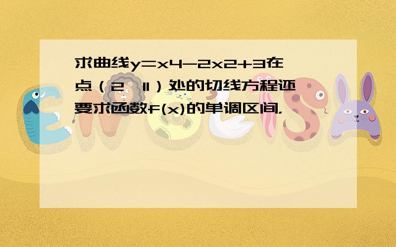 求曲线y=x4-2x2+3在点（2,11）处的切线方程还要求函数f(x)的单调区间，