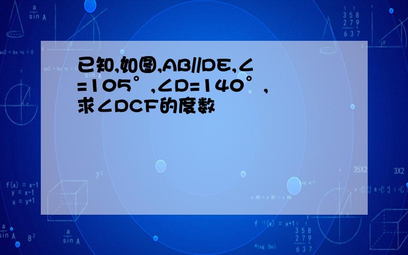 已知,如图,AB//DE,∠=105°,∠D=140°,求∠DCF的度数