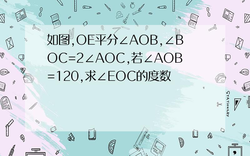 如图,OE平分∠AOB,∠BOC=2∠AOC,若∠AOB=120,求∠EOC的度数