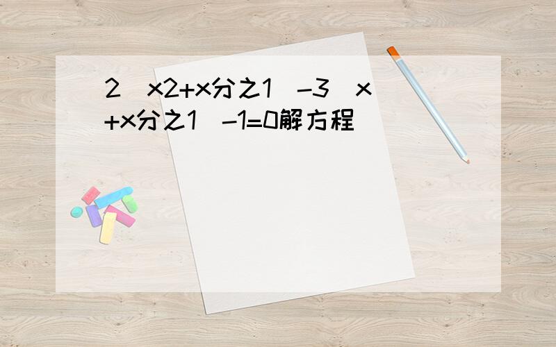 2(x2+x分之1)-3(x+x分之1)-1=0解方程