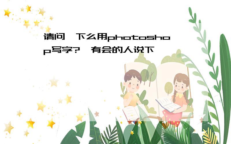 请问一下么用photoshop写字?　有会的人说下嘛,