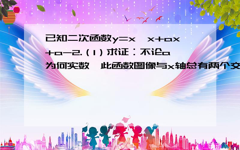 已知二次函数y=x*x+ax+a-2.（1）求证：不论a为何实数,此函数图像与x轴总有两个交点.（2）设a小于0,当