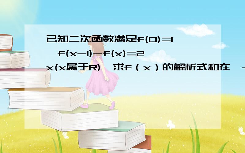 已知二次函数满足f(0)=1,f(x-1)-f(x)=2x(x属于R),求f（x）的解析式和在【-1,1】上的最大最小值.