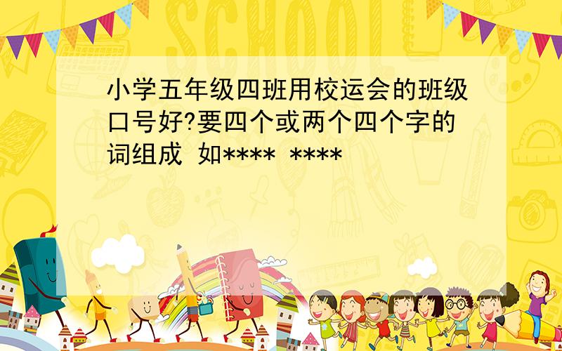 小学五年级四班用校运会的班级口号好?要四个或两个四个字的词组成 如**** ****