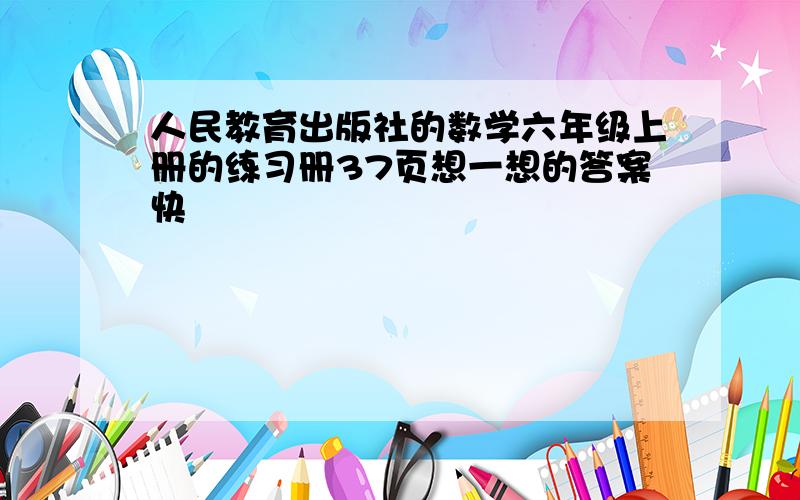 人民教育出版社的数学六年级上册的练习册37页想一想的答案快