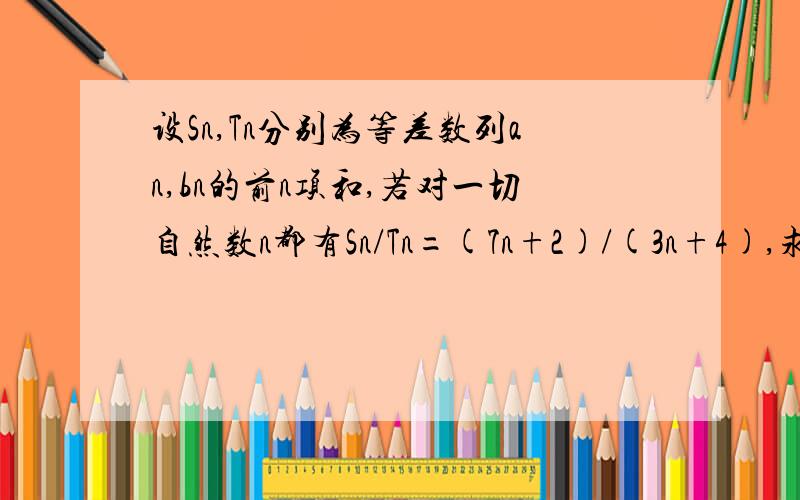 设Sn,Tn分别为等差数列an,bn的前n项和,若对一切自然数n都有Sn/Tn=(7n+2)/(3n+4),求a11/b11