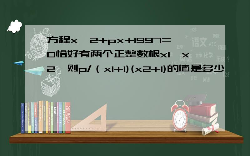 方程x^2+px+1997=0恰好有两个正整数根x1,x2,则p/（x1+1)(x2+1)的值是多少