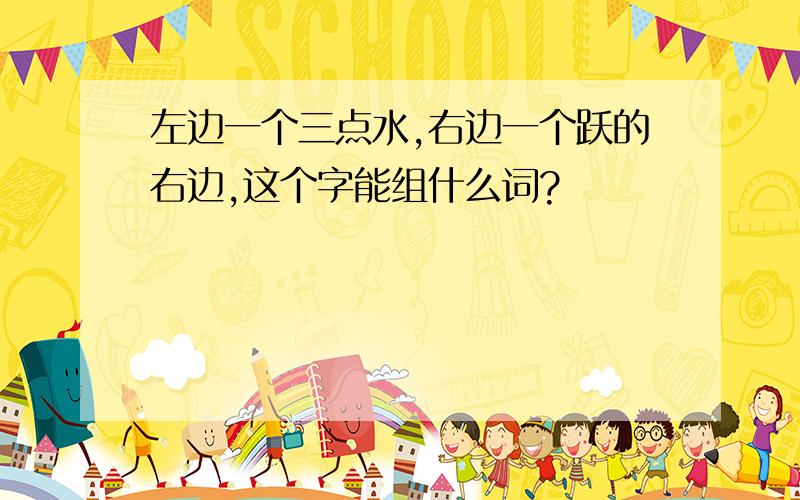 左边一个三点水,右边一个跃的右边,这个字能组什么词?