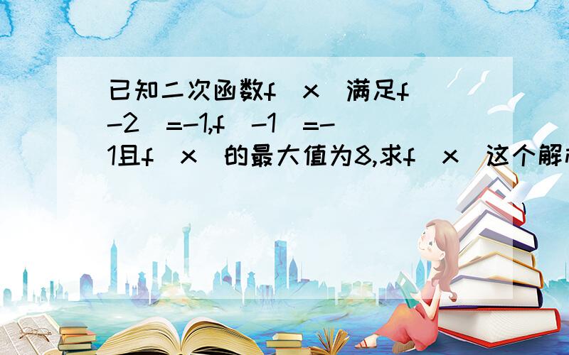 已知二次函数f(x)满足f(-2)=-1,f(-1)=-1且f(x)的最大值为8,求f(x)这个解析式怎么求能给个 比如 对称轴是怎么求的