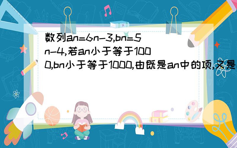 数列an=6n-3,bn=5n-4,若an小于等于1000,bn小于等于1000,由既是an中的项,又是bn中的项组成一个新的数列cn,问an共有几项,所有这些项的和是多少