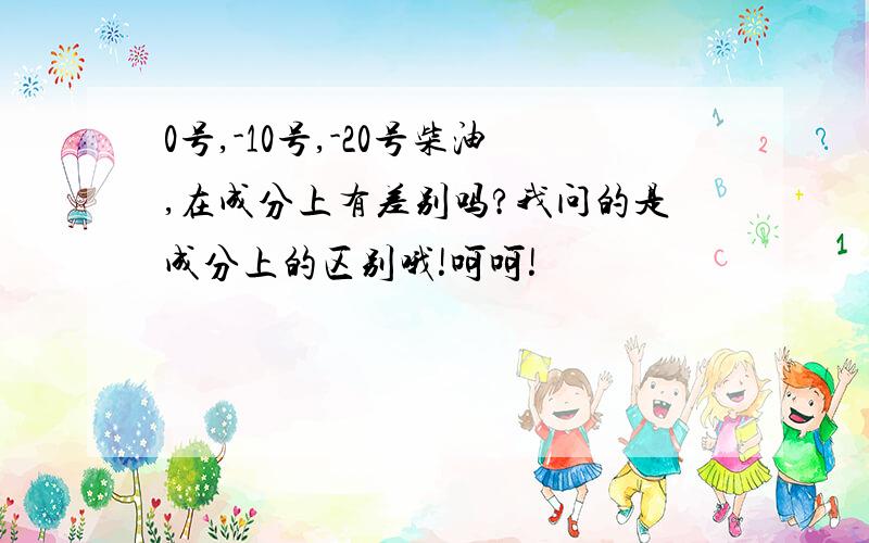 0号,-10号,-20号柴油,在成分上有差别吗?我问的是成分上的区别哦!呵呵!