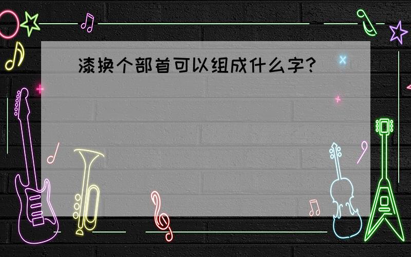 漆换个部首可以组成什么字?