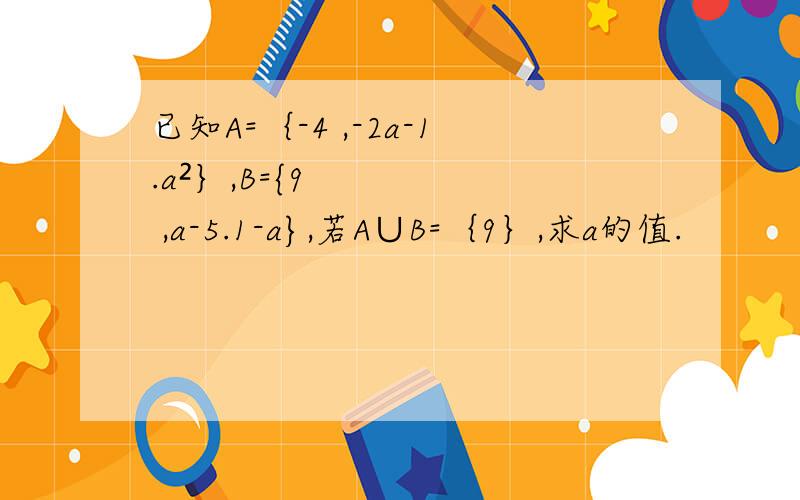 已知A=｛-4 ,-2a-1.a²｝,B={9 ,a-5.1-a},若A∪B=｛9｝,求a的值.