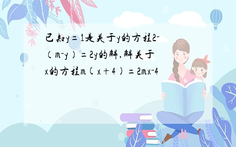 已知y=1是关于y的方程2-（m-y）=2y的解,解关于x的方程m(x+4)=2mx-4