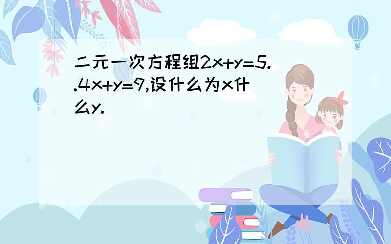 二元一次方程组2x+y=5..4x+y=9,设什么为x什么y.