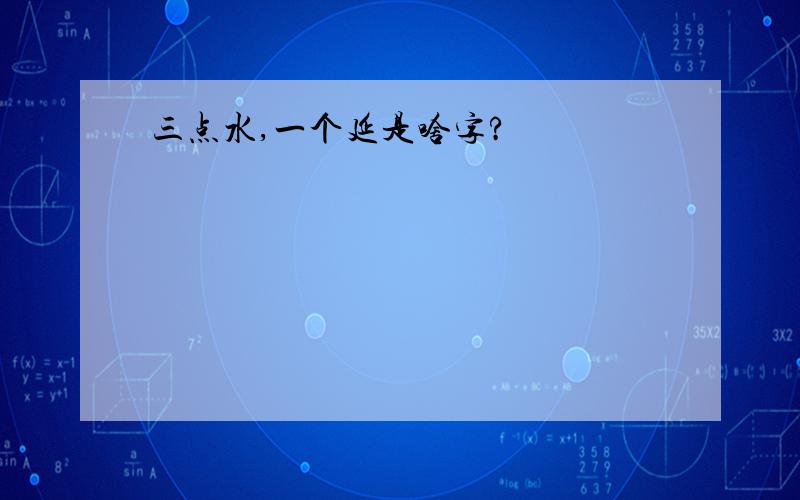 三点水,一个延是啥字?